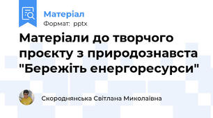 Матеріали до творчого проєкту з природознавста "Бережіть енергоресурси"