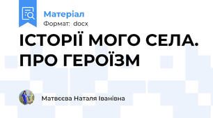 ІСТОРІЇ МОГО СЕЛА. ПРО ГЕРОЇЗМ