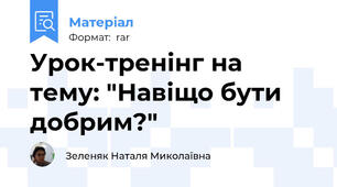 Урок-тренінг на тему: "Навіщо бути добрим?"