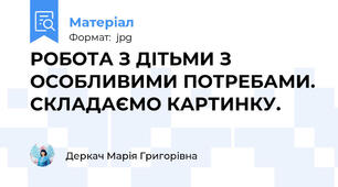 РОБОТА З ДІТЬМИ З ОСОБЛИВИМИ ПОТРЕБАМИ. СКЛАДАЄМО КАРТИНКУ.