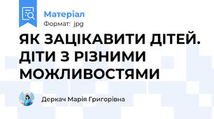 ЯК ЗАЦІКАВИТИ ДІТЕЙ. ДІТИ З РІЗНИМИ МОЖЛИВОСТЯМИ