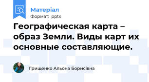 Географическая карта – образ Земли. Виды карт их основные составляющие.