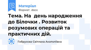 Тема. На  день народження до Білочки . Розвиток розумових операцій та практичних дій.