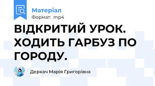 ВІДКРИТИЙ УРОК. ХОДИТЬ ГАРБУЗ ПО ГОРОДУ.