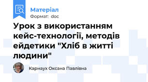 Урок з використанням кейс-технології, методів ейдетики "Хліб в житті людини"
