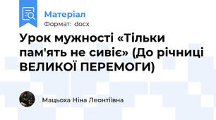 Урок мужності «Тільки пам'ять не сивіє» (До річниці ВЕЛИКОЇ ПЕРЕМОГИ)