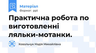 Практична робота по виготовленні ляльки-мотанки.
