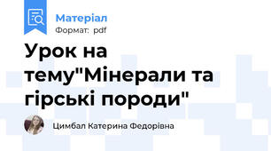 Урок на тему"Мінерали та гірські породи"