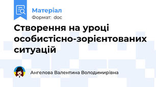 Створення на уроці особистісно-зорієнтованих ситуацій