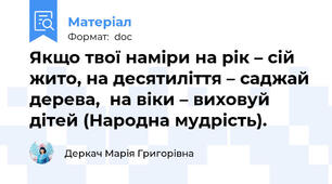 Якщо твої наміри на рік – сій жито, на десятиліття – саджай дерева,  на віки – виховуй дітей (Народна мудрість).