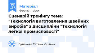 Сценарій тренінгу тема: "Технологія виготовлення швейних виробів" з дисципліни "Технологія легкої промисловості"