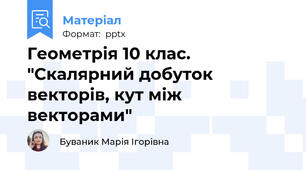 Геометрія 10 клас. "Скалярний добуток векторів, кут між векторами"