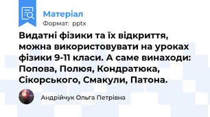 Видатні фізики та їх відкриття, можна використовувати на уроках фізики 9-11 класи. А саме винаходи: Попова, Полюя, Кондратюка, Сікорського, Смакули, Патона.