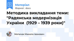 Методика викладання теми: "Радянська модернізація України  (1929 – 1939 роки)"