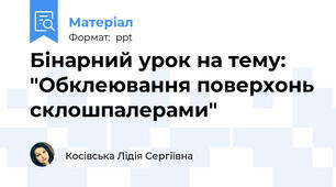 Бінарний урок на тему: "Обклеювання поверхонь склошпалерами"