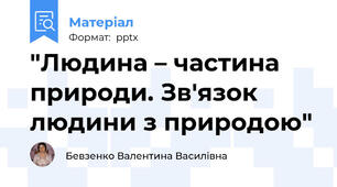 "Людина – частина природи. Зв'язок людини з природою"