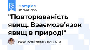 "Повторюваність явищ. Взаємозв’язок явищ в природі"