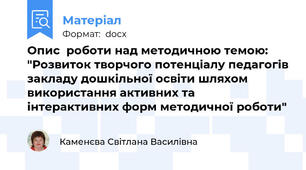 Опис  роботи над методичною темою: "Розвиток творчого потенціалу педагогів закладу дошкільної освіти шляхом використання активних та інтерактивних форм методичної роботи"
