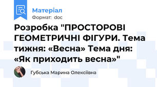 Розробка "ПРОСТОРОВІ ГЕОМЕТРИЧНІ ФІГУРИ. Тема тижня: «Весна» Тема дня: «Як приходить весна»"