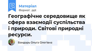 Географічне середовище як сфера взаємодії суспільства і природи. Світові природні ресурси.