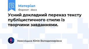 Усний докладний переказ тексту публіцистичного стилю із творчими завданнями.