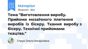 Тема "Виготовлення виробу. Прийоми  мозаїчного  плетення  виробів  із  бісеру.  Ткання  виробу з бісеру. Технічні прийомами ткацтва."