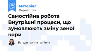 Самостійна робота  Внутрішні процеси, що зумовлюють зміну зеної кори