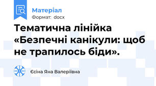 Тематична лінійка «Безпечні канікули: щоб не трапилось біди».