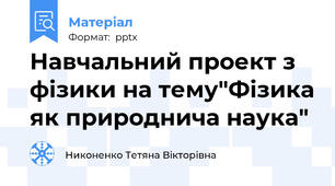 Навчальний проект з фізики на тему"Фізика як природнича наука"