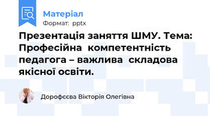 Презентація заняття ШМУ. Тема: Професійна  компетентність  педагога – важлива  складова   якісної освіти.