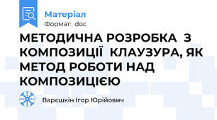 МЕТОДИЧНА РОЗРОБКА  З КОМПОЗИЦІЇ  КЛАУЗУРА, ЯК МЕТОД РОБОТИ НАД КОМПОЗИЦІЄЮ