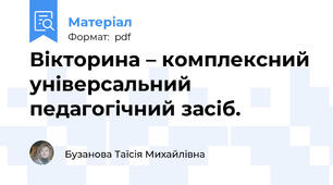 Вікторина – комплексний універсальний педагогічний засіб.