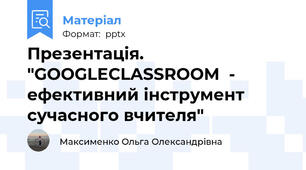 Презентація. "GOOGLECLASSROOM  - ефективний інструмент сучасного вчителя"