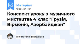 Конспект уроку з музичного мистецтва 4 клас "Грузія, Вірменія, Азербайджан"