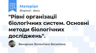 "Рівні організації біологічних систем. Основні методи біологічних досліджень".