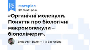 «Органічні молекули.  Поняття про біологічні макромолекули – біополімери».