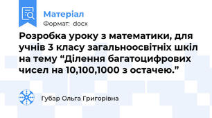 Розробка уроку з математики, для учнів 3 класу загальноосвітніх шкіл на тему “Ділення багатоцифрових чисел на 10,100,1000 з остачею.”