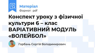 Конспект уроку з фізичної культури 6 – клас ВАРІАТИВНИЙ МОДУЛЬ «ВОЛЕЙБОЛ»