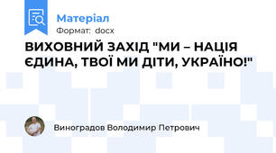 ВИХОВНИЙ ЗАХІД "МИ – НАЦІЯ ЄДИНА, ТВОЇ МИ ДІТИ, УКРАЇНО!"