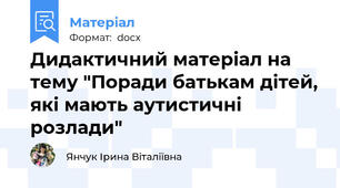 Дидактичний матеріал на тему "Поради батькам дітей, які мають аутистичні розлади"
