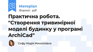 Практична робота.  "Створення тривимірної моделі будинку у програмі ArchiCad"