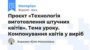 Проєкт «Технологія виготовлення штучних квітів». Тема уроку. Компонування квітів у виріб