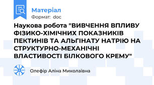 Наукова робота "ВИВЧЕННЯ ВПЛИВУ ФІЗИКО-ХІМІЧНИХ ПОКАЗНИКІВ ПЕКТИНІВ ТА АЛЬГІНАТУ НАТРІЮ НА СТРУКТУРНО-МЕХАНІЧНІ ВЛАСТИВОСТІ БІЛКОВОГО КРЕМУ"
