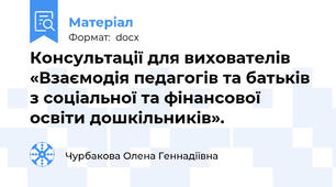 Консультації для вихователів «Взаємодія педагогів та батьків  з соціальної та фінансової освіти дошкільників».