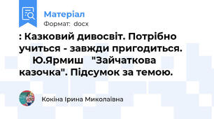 : Казковий дивосвіт. Потрібно учиться - завжди пригодиться.             Ю.Ярмиш   "Зайчаткова казочка". Підсумок за темою.