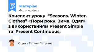 Конспект уроку  “Seasons. Winter. Clothes” «Пори року. Зима. Одяг» з використанням Present Simple та  Present Continuous;