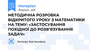 МЕТОДИЧНА РОЗРОБКА ВІДКРИТОГО УРОКУ З МАТЕМАТИКИ НА ТЕМУ: «ЗАСТОСУВАННЯ ПОХІДНОЇ ДО РОЗВ’ЯЗУВАННЯ ЗАДАЧ»