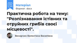 Практична робота на тему: ''Розпізнавання їстівних та отруйних грибів своєї місцевості''.