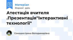 Атестація вчителя .Презентація"Інтерактивні технології"