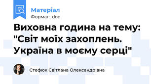 Виховна година на тему: "Світ моїх захоплень. Україна в моєму серці"
